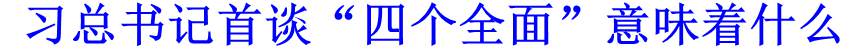 習(xí)總書(shū)記首談&ldquo;四個(gè)全面&rdquo;意味著什么