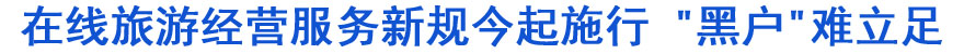 在線旅游經營服務新規(guī)今起施行 "黑戶"難立足