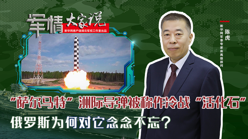 陳虎：&ldquo;薩爾馬特&rdquo;洲際導(dǎo)彈被稱作冷戰(zhàn)&ldquo;活化石&rdquo;，俄羅斯為何對它念念不忘？